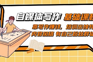 自媒体写作-基础课程:靠写作赚钱,培训出独特内容风格 有自己粉丝群体