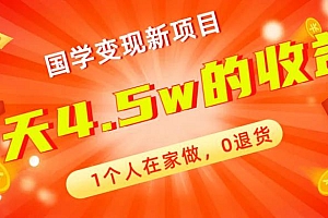 全新蓝海,国学变现新项目,1个人在家做,0退货,3天4.5w收益【178G资料】
