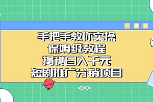 手把手教你实操!保姆级教程揭秘日入千元的短剧推广分销项目