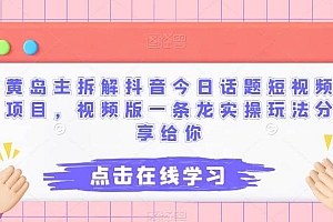 黄岛主拆解抖音今日话题短视频项目,视频版一条龙实操玩法分享给你