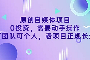 原创自媒体项目,0投资,需要动手操作,可团队可个人,老项目正规长久