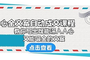 《心金文案自动成交课程》 教你写出既能深入人心、又能吸金的文案