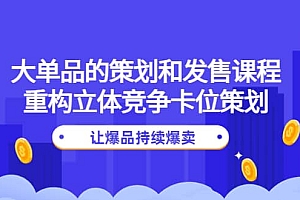 大单品的策划和发售课程:重构立体竞争卡位策划,让爆品持续爆卖