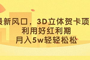 最新风口,3D立体贺卡项目,利用好红利期,月入5w轻轻松松