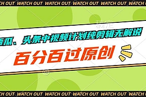 西瓜、头条中视频计划纯剪辑无解说,百分百过原创