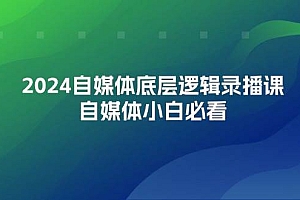 2024自媒体底层逻辑录播课,自媒体小白必看